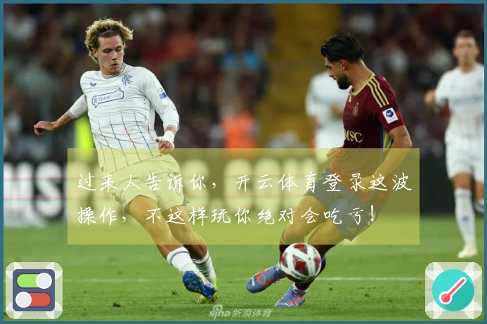 过来人告诉你，开云体育登录这波操作，不这样玩你绝对会吃亏！
